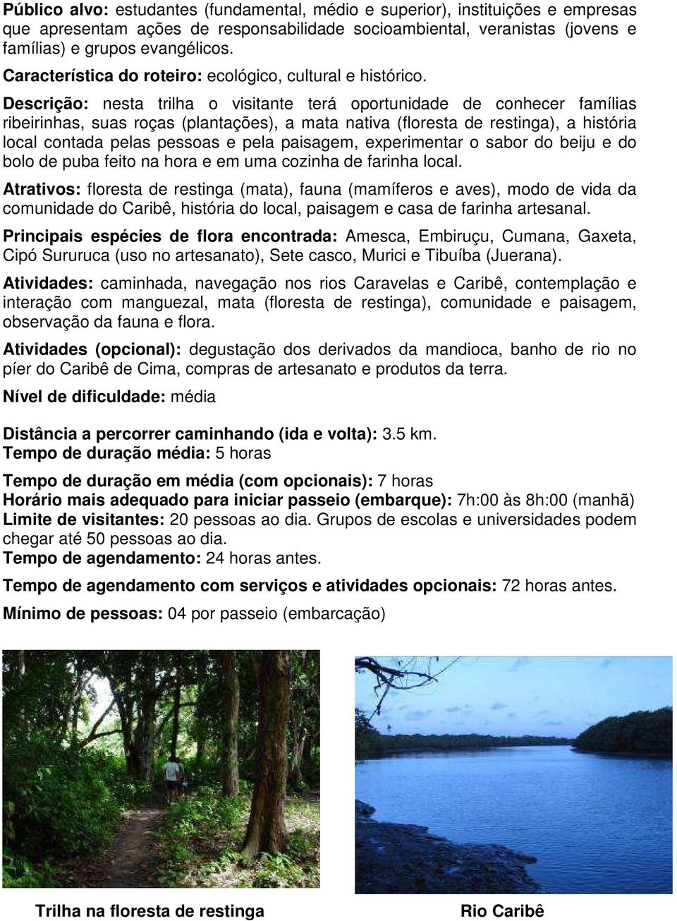 Descrição: nesta trilha o visitante terá oportunidade de conhecer famílias ribeirinhas, suas roças (plantações), a mata nativa (floresta de restinga), a história local contada pelas pessoas e pela