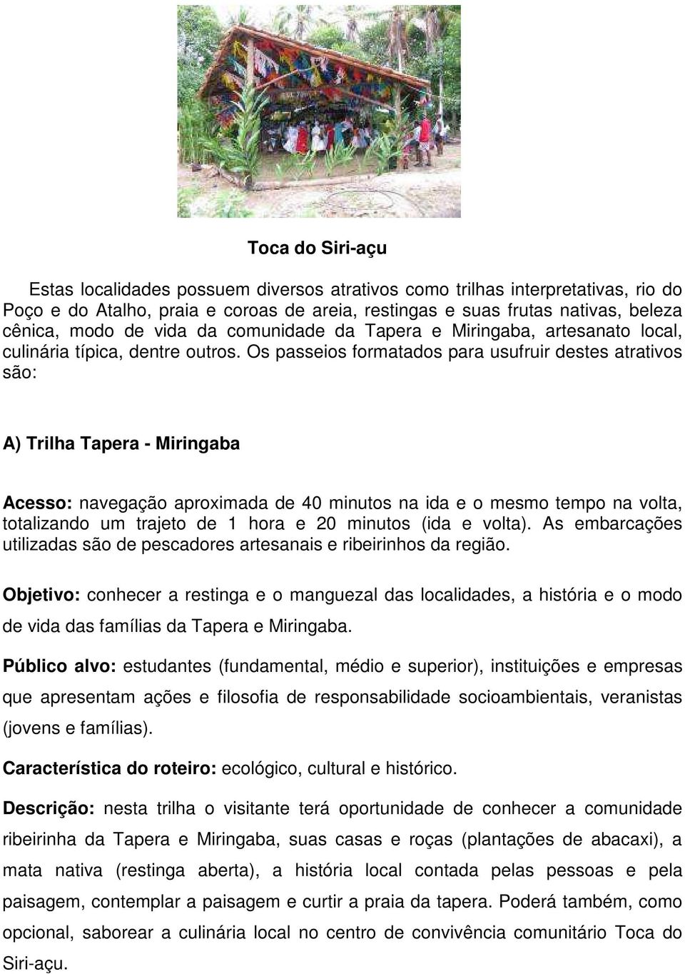 Os passeios formatados para usufruir destes atrativos são: A) Trilha Tapera - Miringaba Acesso: navegação aproximada de 40 minutos na ida e o mesmo tempo na volta, totalizando um trajeto de 1 hora e