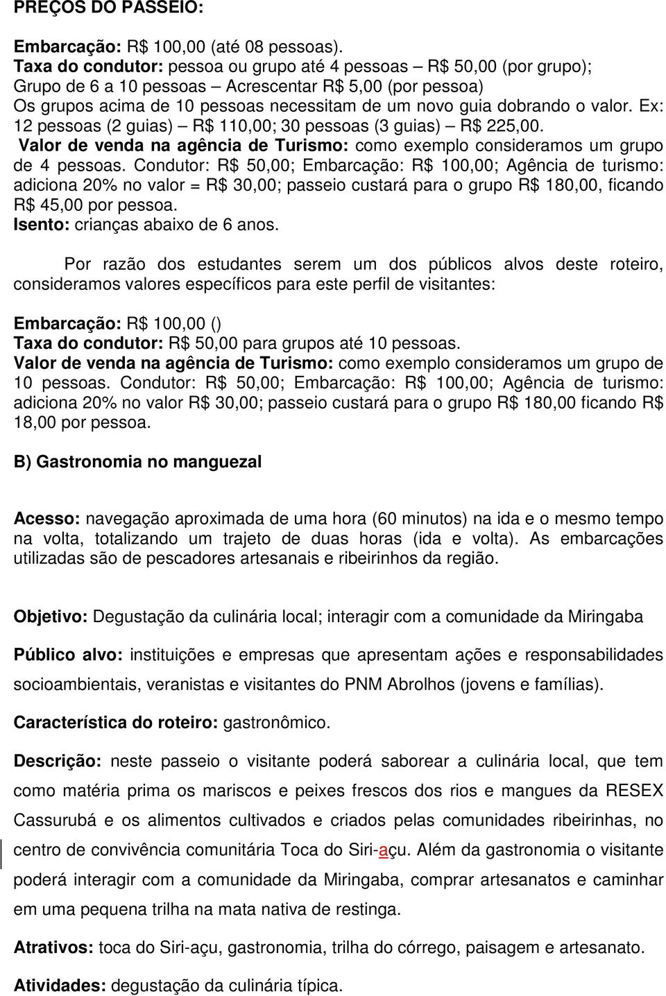 valor. Ex: 12 pessoas (2 guias) R$ 110,00; 30 pessoas (3 guias) R$ 225,00. Valor de venda na agência de Turismo: como exemplo consideramos um grupo de 4 pessoas.