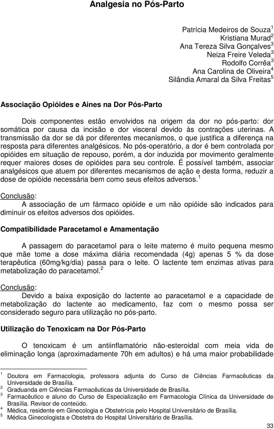 A transmissão da dor se dá por diferentes mecanismos, o que justifica a diferença na resposta para diferentes analgésicos.