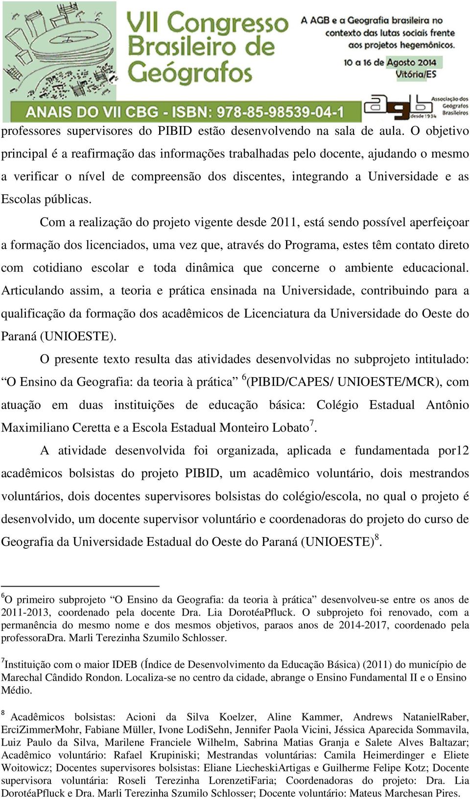 Com a realização do projeto vigente desde 2011, está sendo possível aperfeiçoar a formação dos licenciados, uma vez que, através do Programa, estes têm contato direto com cotidiano escolar e toda