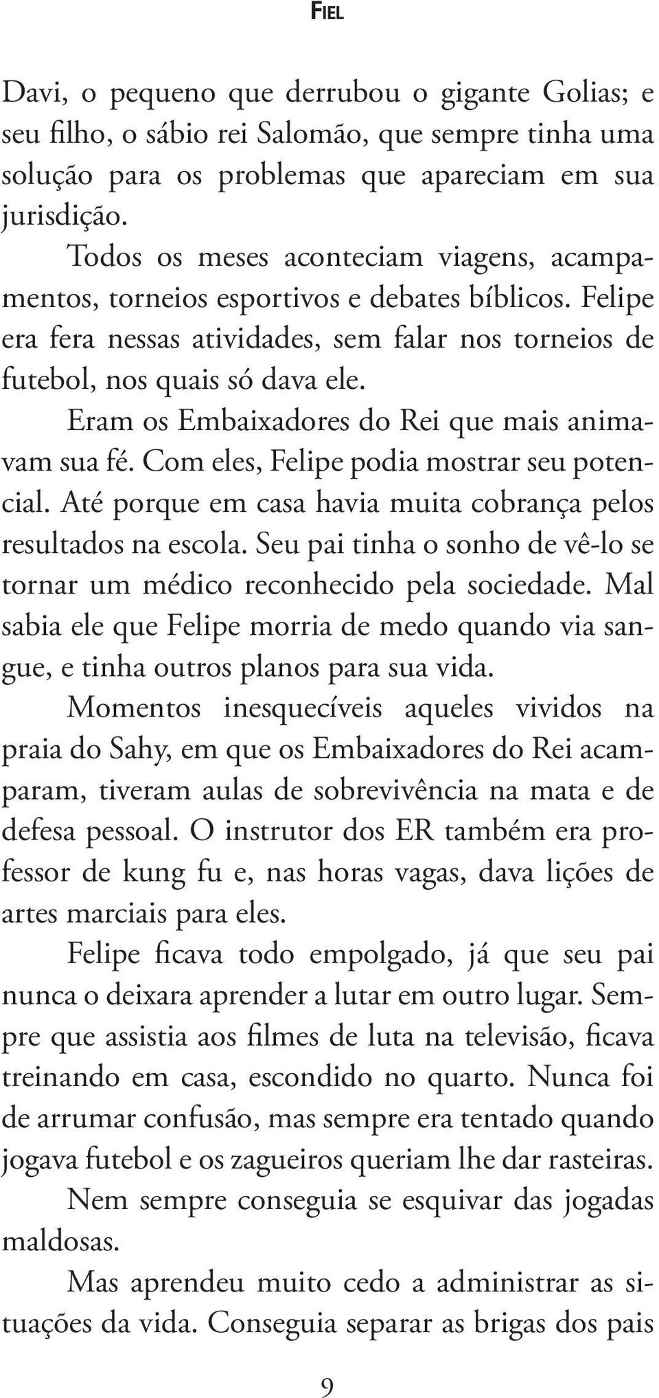 Eram os Embaixadores do Rei que mais animavam sua fé. Com eles, Felipe podia mostrar seu potencial. Até porque em casa havia muita cobrança pelos resultados na escola.