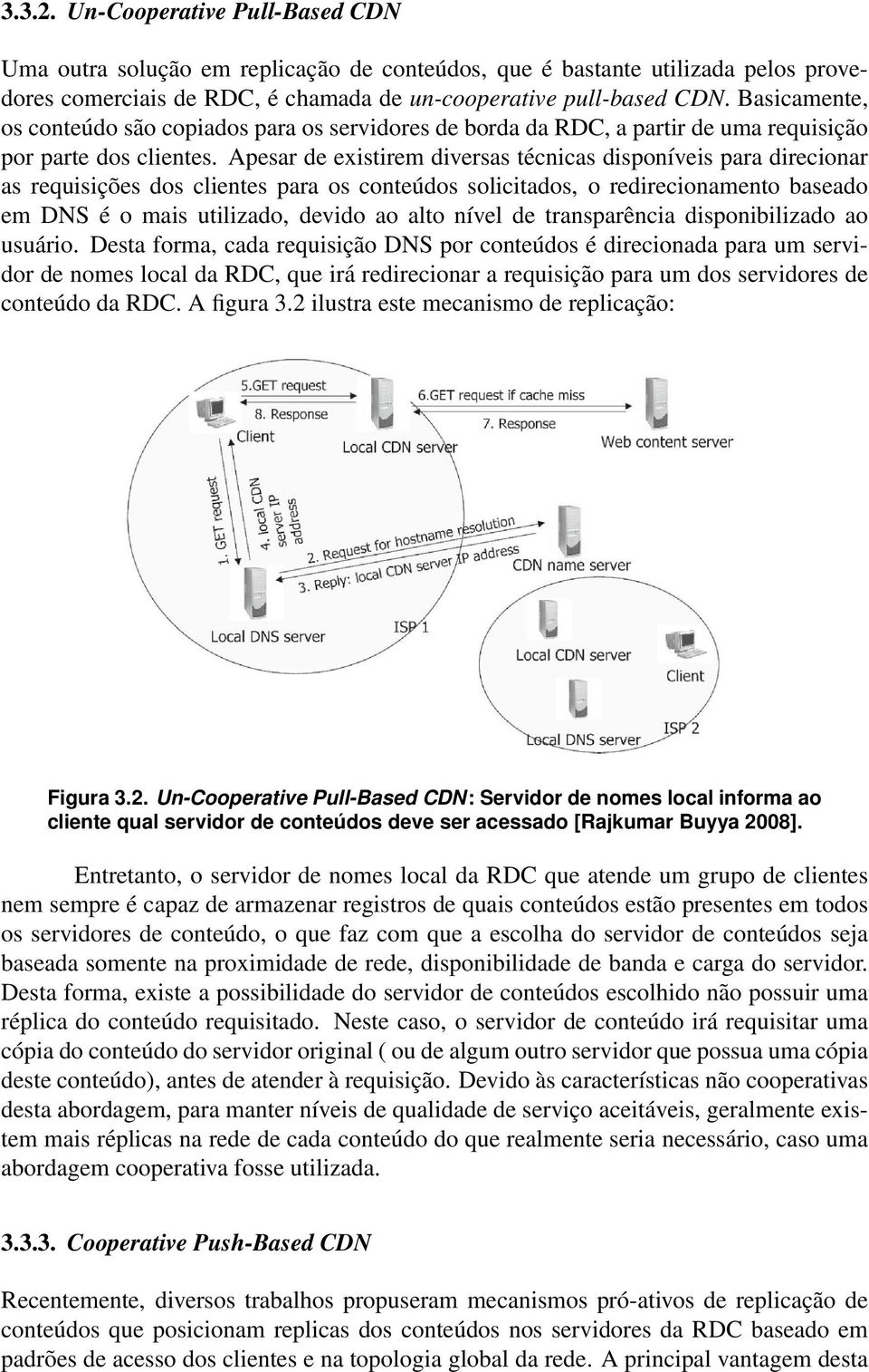 Apesar de existirem diversas técnicas disponíveis para direcionar as requisições dos clientes para os conteúdos solicitados, o redirecionamento baseado em DNS é o mais utilizado, devido ao alto nível