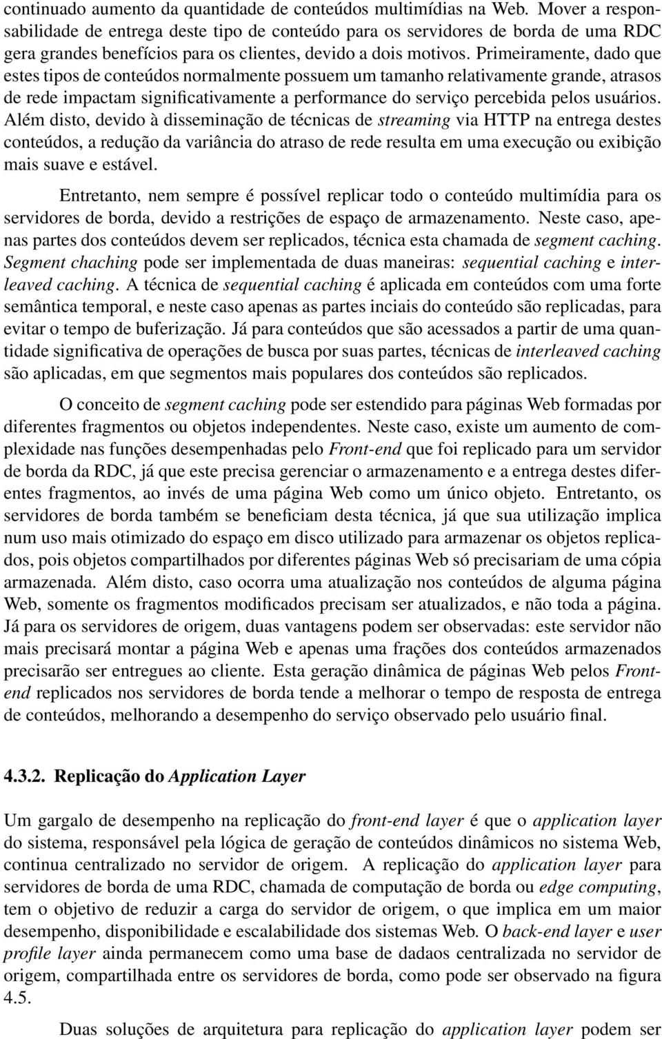 Primeiramente, dado que estes tipos de conteúdos normalmente possuem um tamanho relativamente grande, atrasos de rede impactam significativamente a performance do serviço percebida pelos usuários.