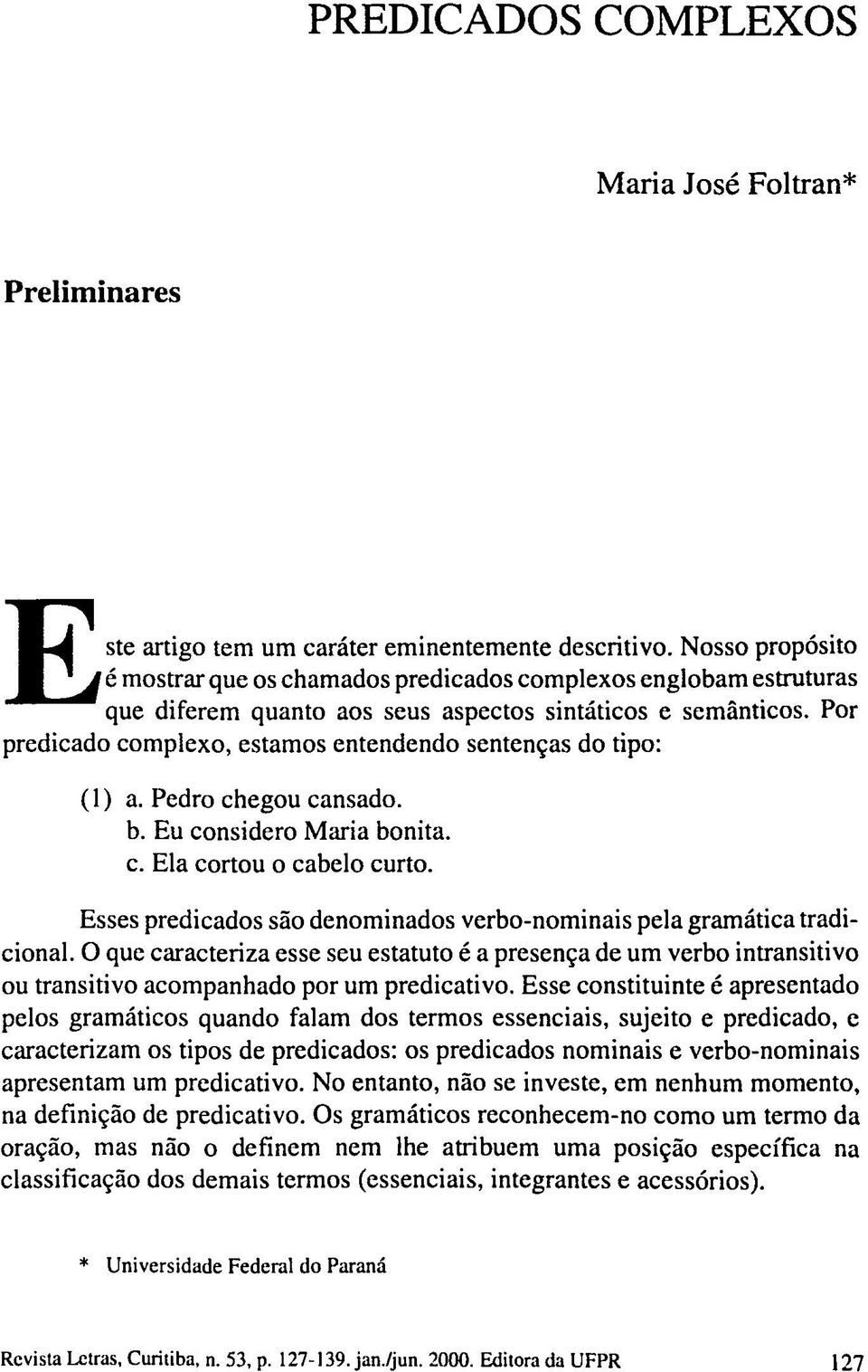 Por predicado complexo, estamos entendendo sentenças do tipo: (1) a. Pedro chegou cansado. b. Eu considero Maria bonita. c. Ela cortou o cabelo curto.