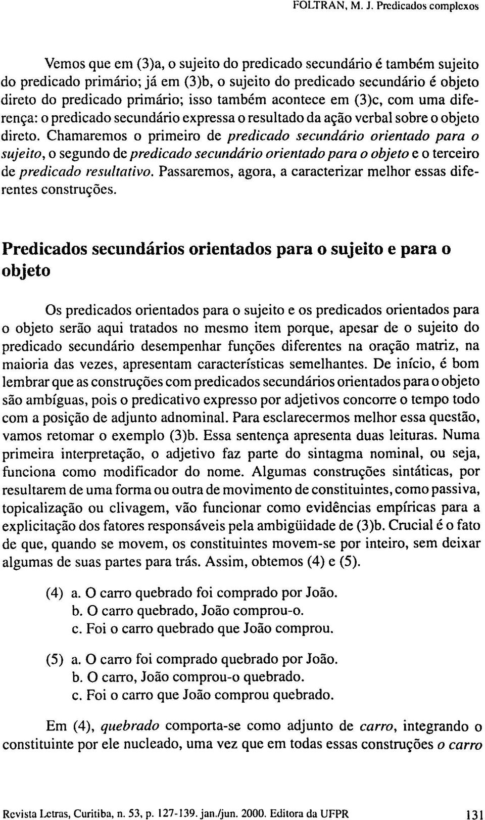 Chamaremos o primeiro de predicado secundário orientado para o sujeito, o segundo de predicado secundário orientado para o objeto e o terceiro de predicado resultativo.