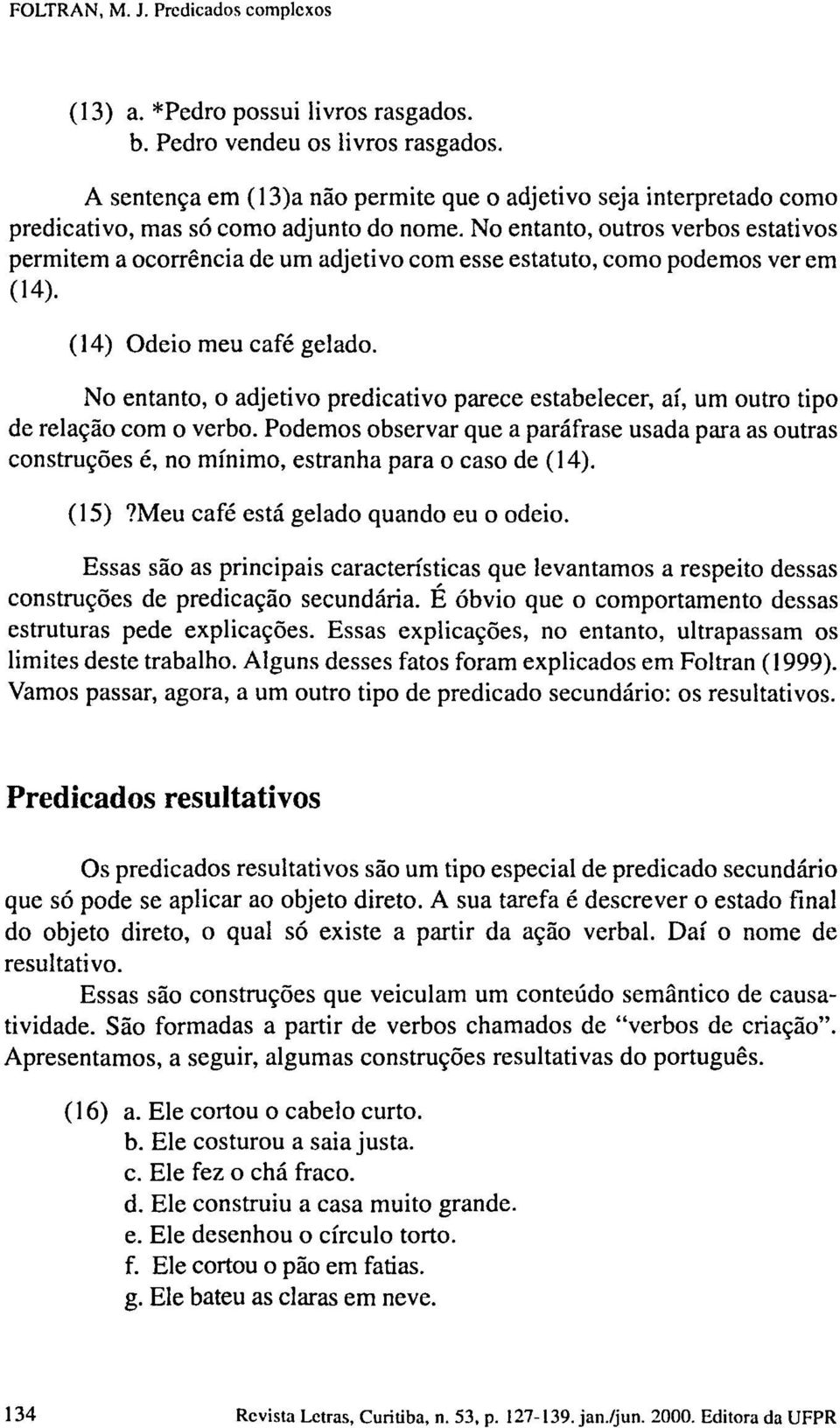 No entanto, o adjetivo predicativo parece estabelecer, aí, um outro tipo de relação com o verbo.