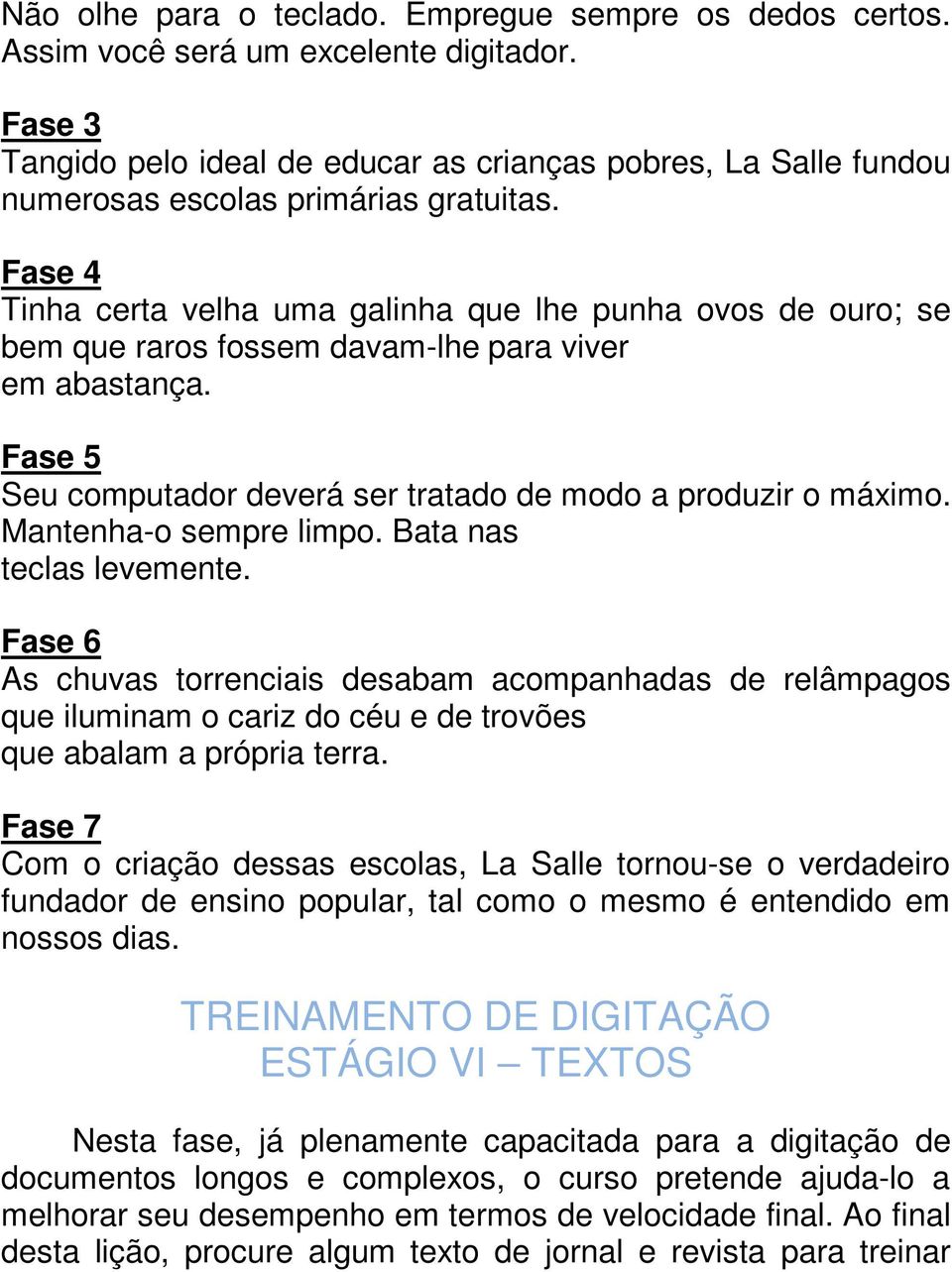 Fase 4 Tinha certa velha uma galinha que lhe punha ovos de ouro; se bem que raros fossem davam-lhe para viver em abastança. Fase 5 Seu computador deverá ser tratado de modo a produzir o máximo.