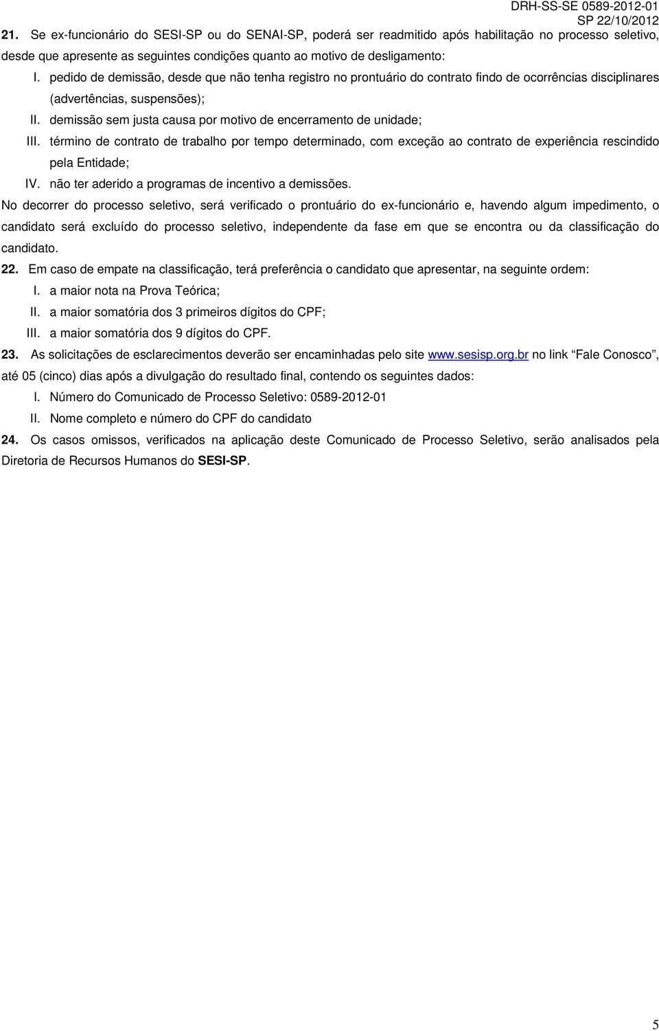 demissão sem justa causa por motivo de encerramento de unidade; III. término de contrato de trabalho por tempo determinado, com exceção ao contrato de experiência rescindido pela Entidade; IV.