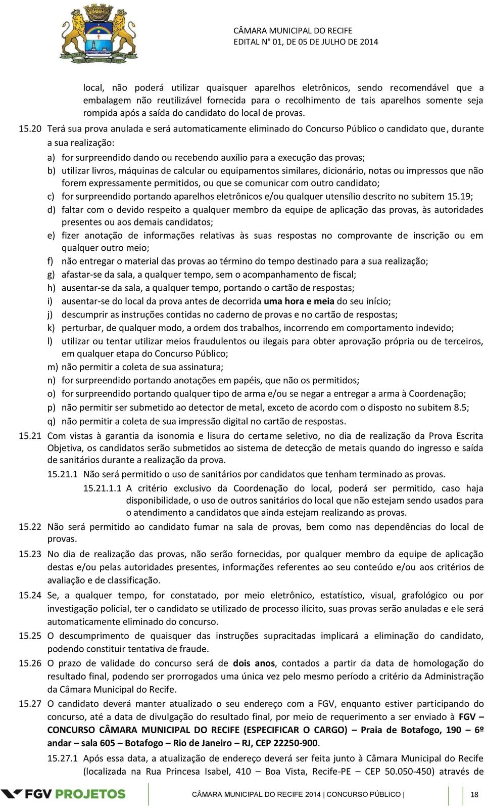 20 Terá sua prova anulada e será automaticamente eliminado do Concurso Público o candidato que, durante a sua realização: a) for surpreendido dando ou recebendo auxílio para a execução das provas; b)