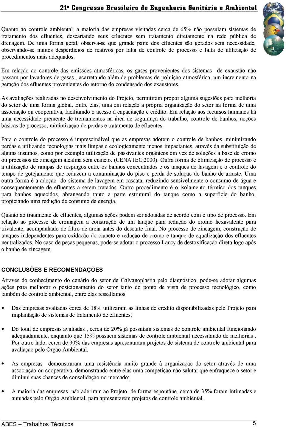 De uma forma geral, observa-se que grande parte dos efluentes são gerados sem necessidade, observando-se muitos desperdícios de reativos por falta de controle de processo e falta de utilização de