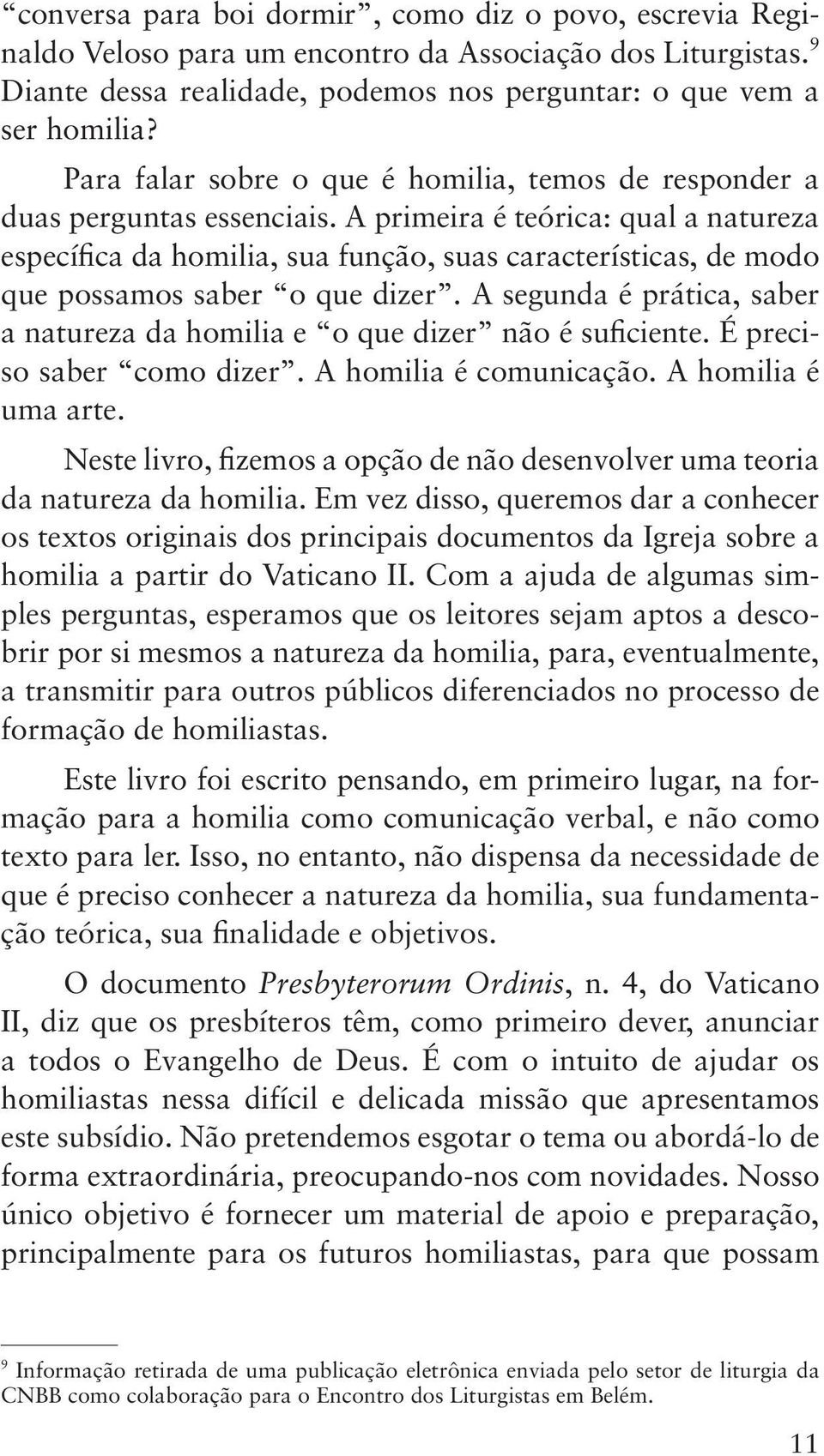 A primeira é teórica: qual a natureza específica da homilia, sua função, suas características, de modo que possamos saber o que dizer.