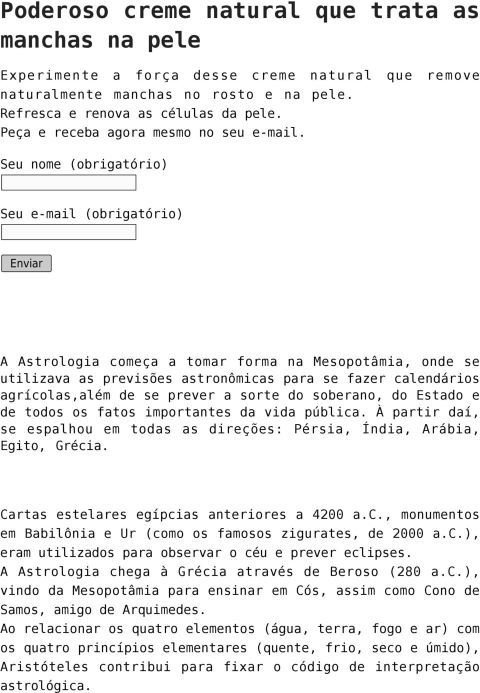 A Astrologia começa a tomar forma na Mesopotâmia, onde se utilizava as previsões astronômicas para se fazer calendários agrícolas,além de se prever a sorte do soberano, do Estado e de todos os fatos