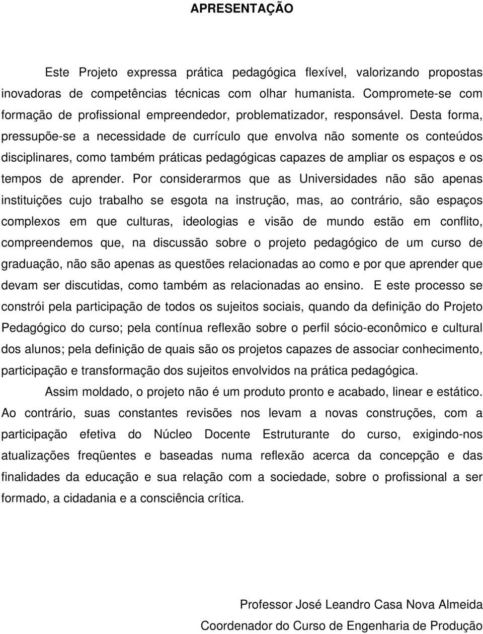 Desta forma, pressupõe-se a necessidade de currículo que envolva não somente os conteúdos disciplinares, como também práticas pedagógicas capazes de ampliar os espaços e os tempos de aprender.