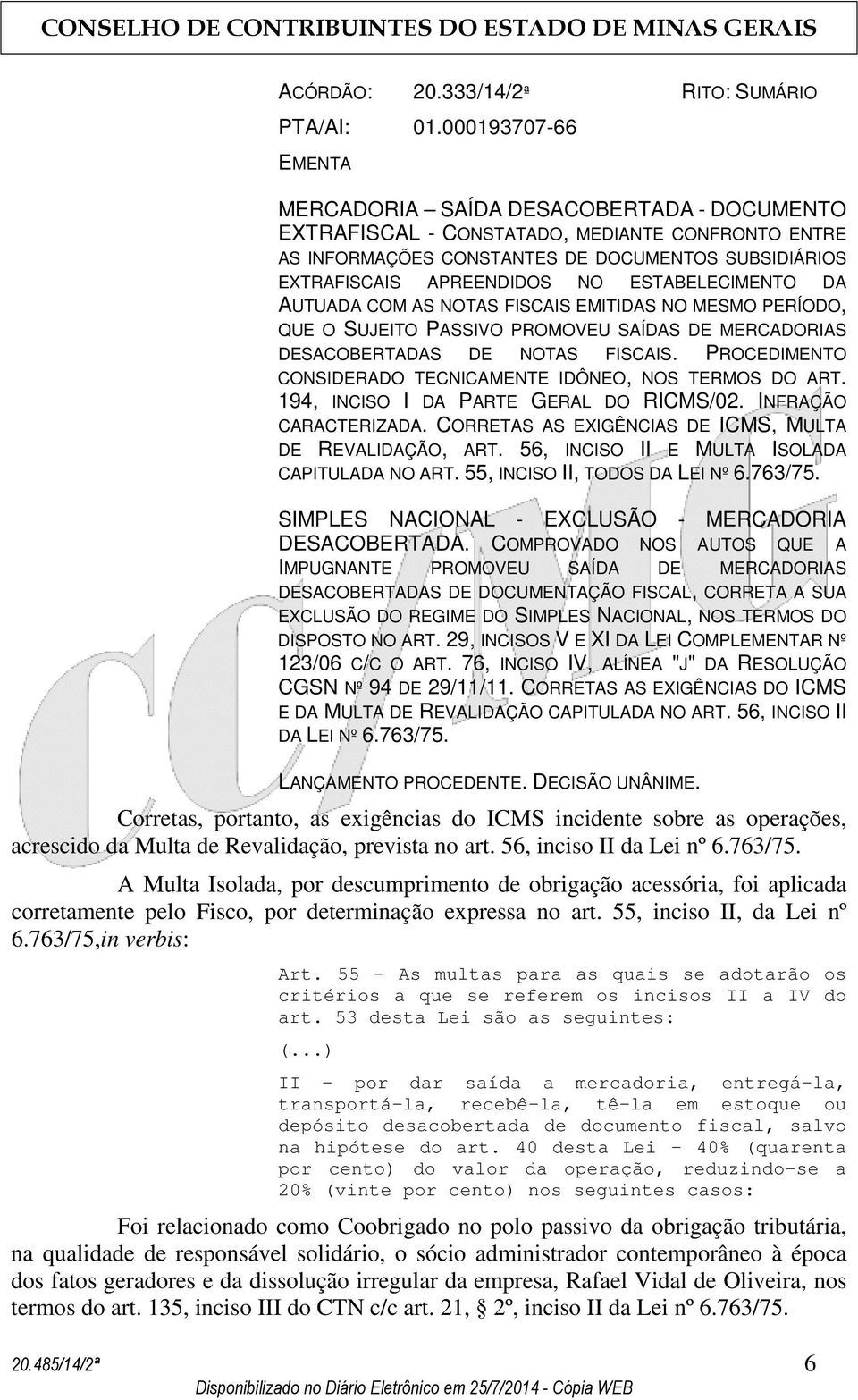 ESTABELECIMENTO DA AUTUADA COM AS NOTAS FISCAIS EMITIDAS NO MESMO PERÍODO, QUE O SUJEITO PASSIVO PROMOVEU SAÍDAS DE MERCADORIAS DESACOBERTADAS DE NOTAS FISCAIS.