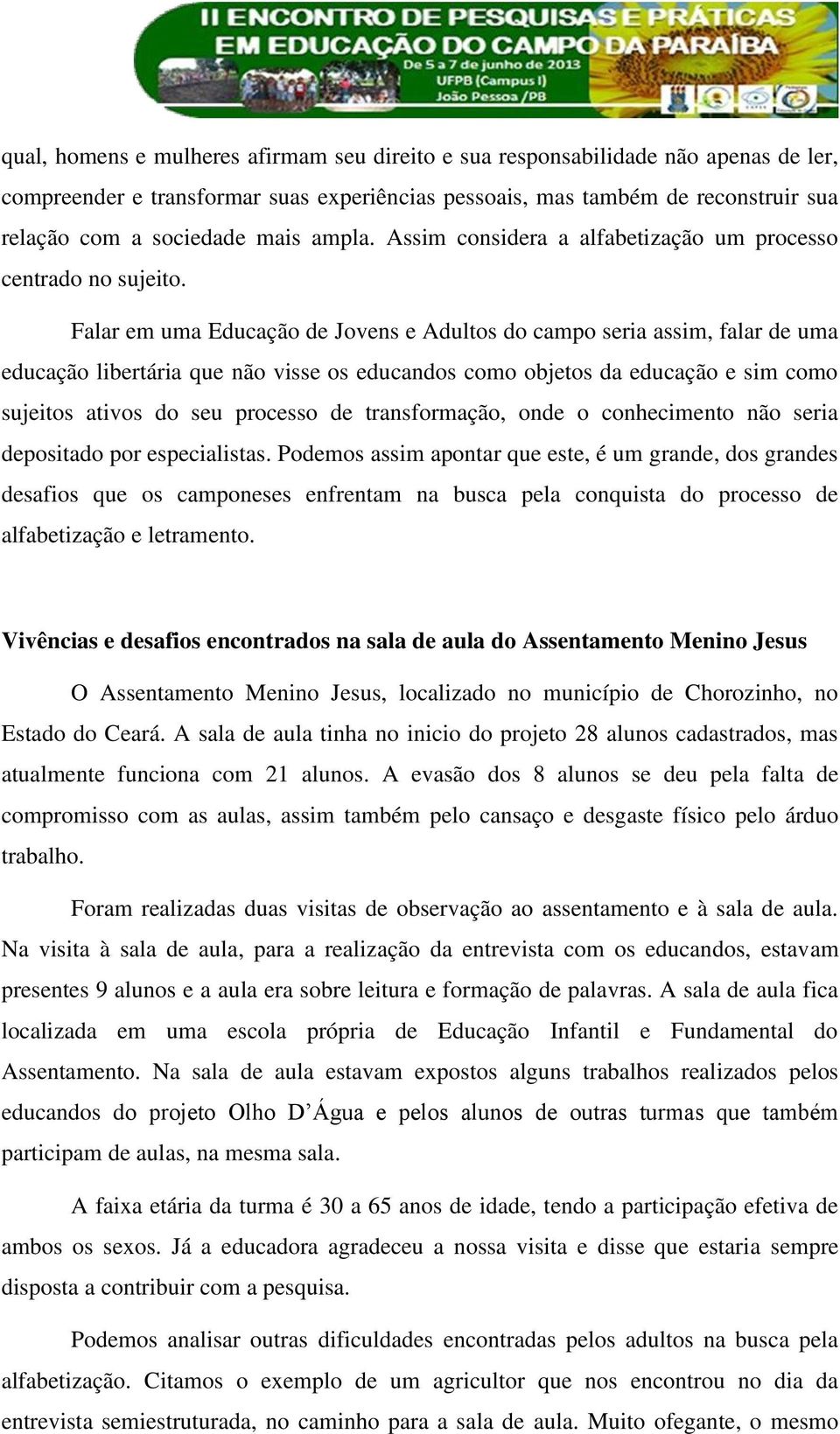 Falar em uma Educação de Jovens e Adultos do campo seria assim, falar de uma educação libertária que não visse os educandos como objetos da educação e sim como sujeitos ativos do seu processo de