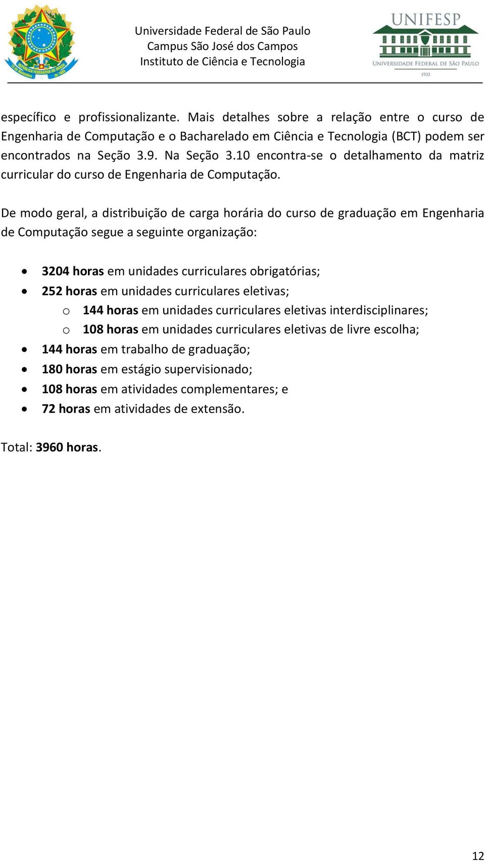 De modo geral, a distribuição de carga horária do curso de graduação em Engenharia de Computação segue a seguinte organização: 3204 horas em unidades curriculares obrigatórias; 252 horas em unidades