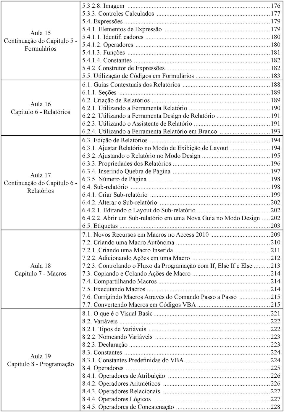 ..183 6.1. Guias Contextuais dos Relatórios...188 6.1.1. Seções...189 6.2. Criação de Relatórios...189 6.2.1. Utilizando a Ferramenta Relatório...190 6.2.2. Utilizando a Ferramenta Design de Relatório.