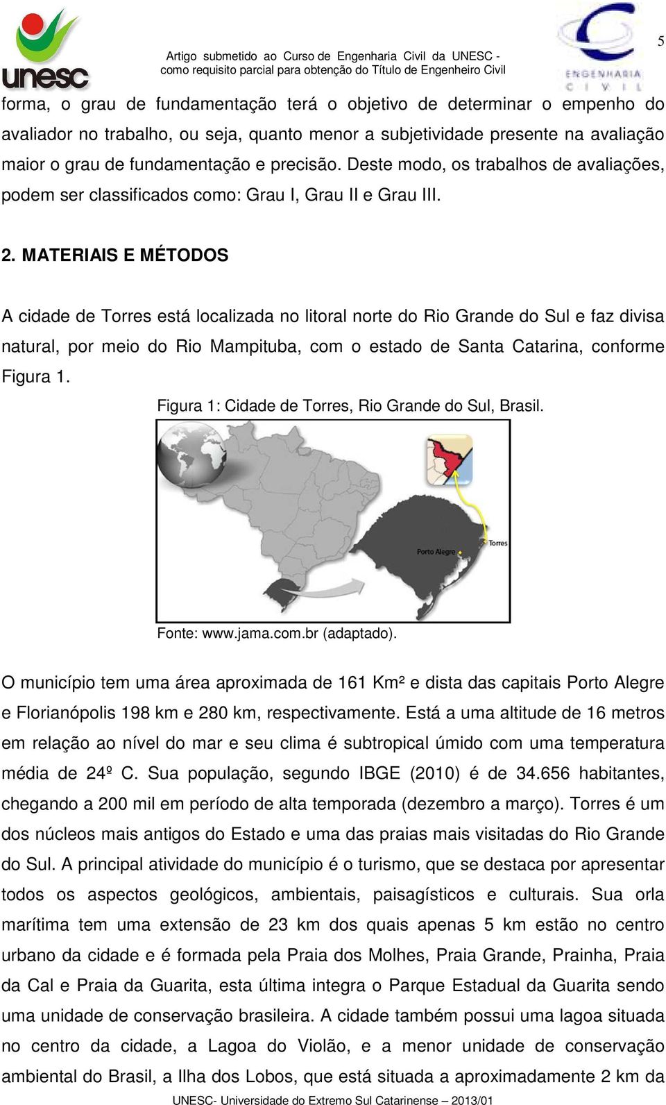 MATERIAIS E MÉTODOS A cidade de Torres está localizada no litoral norte do Rio Grande do Sul e faz divisa natural, por meio do Rio Mampituba, com o estado de Santa Catarina, conforme Figura 1.