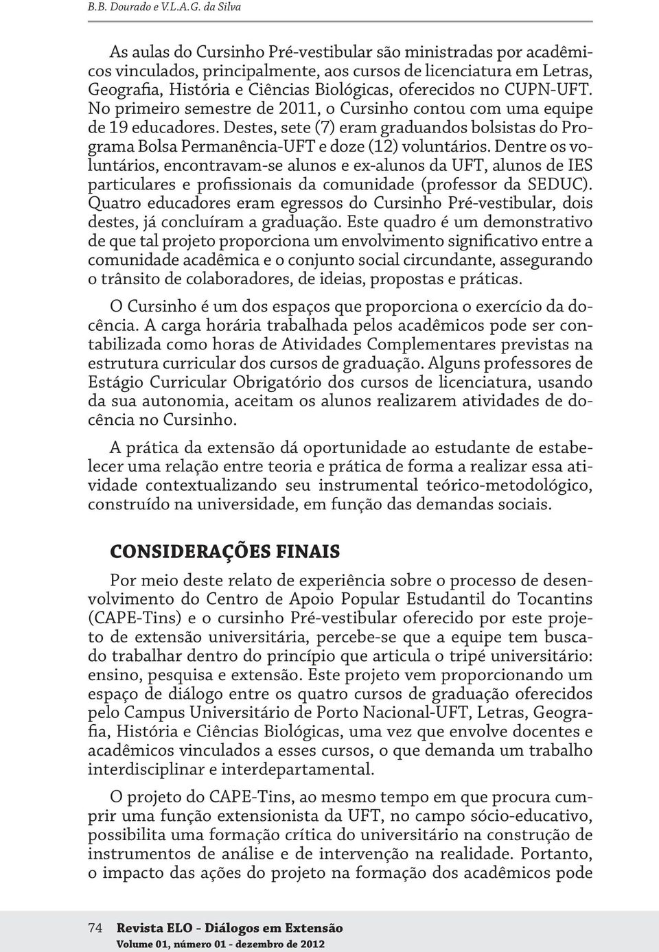 CUPN-UFT. No primeiro semestre de 2011, o Cursinho contou com uma equipe de 19 educadores. Destes, sete (7) eram graduandos bolsistas do Programa Bolsa Permanência-UFT e doze (12) voluntários.