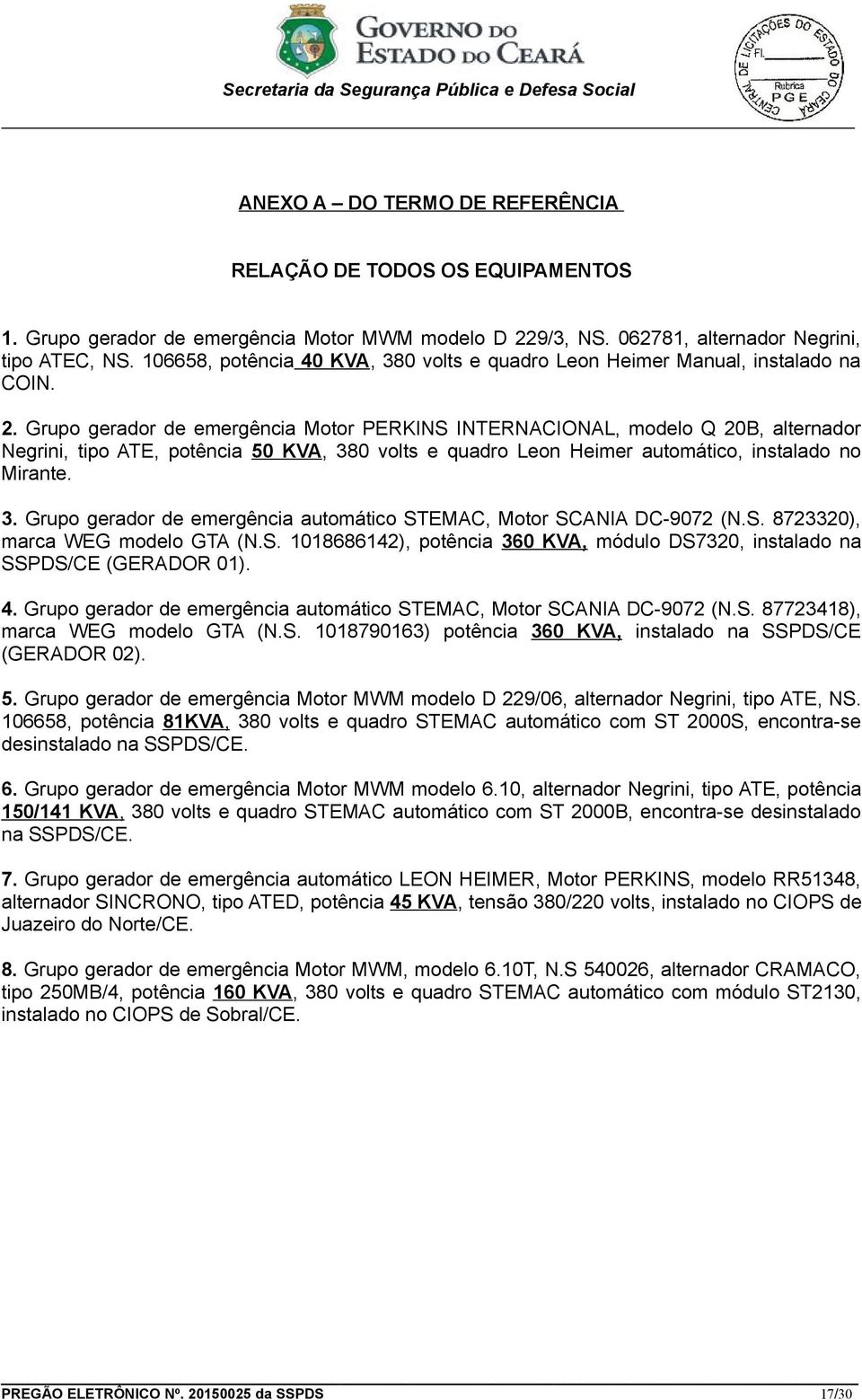 Grupo gerador de emergência Motor PERKINS INTERNACIONAL, modelo Q 20B, alternador Negrini, tipo ATE, potência 50 KVA, 380 volts e quadro Leon Heimer automático, instalado no Mirante. 3. Grupo gerador de emergência automático STEMAC, Motor SCANIA DC-9072 (N.