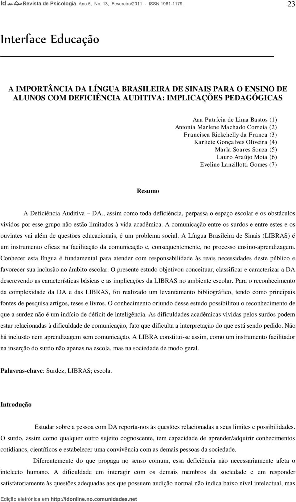 , assim como toda deficiência, perpassa o espaço escolar e os obstáculos vividos por esse grupo não estão limitados à vida acadêmica.