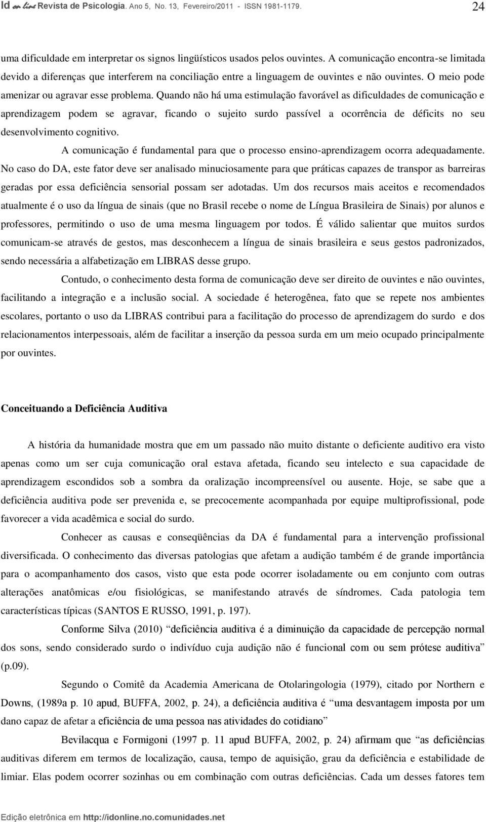 Quando não há uma estimulação favorável as dificuldades de comunicação e aprendizagem podem se agravar, ficando o sujeito surdo passível a ocorrência de déficits no seu desenvolvimento cognitivo.