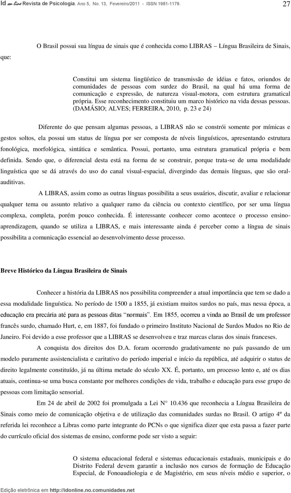 Esse reconhecimento constituiu um marco histórico na vida dessas pessoas. (DAMÁSIO; ALVES; FERREIRA, 2010, p.