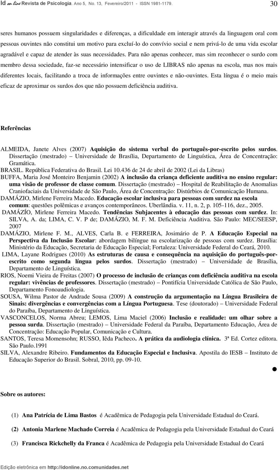 Para não apenas conhecer, mas sim reconhecer o surdo com membro dessa sociedade, faz-se necessário intensificar o uso de LIBRAS não apenas na escola, mas nos mais diferentes locais, facilitando a