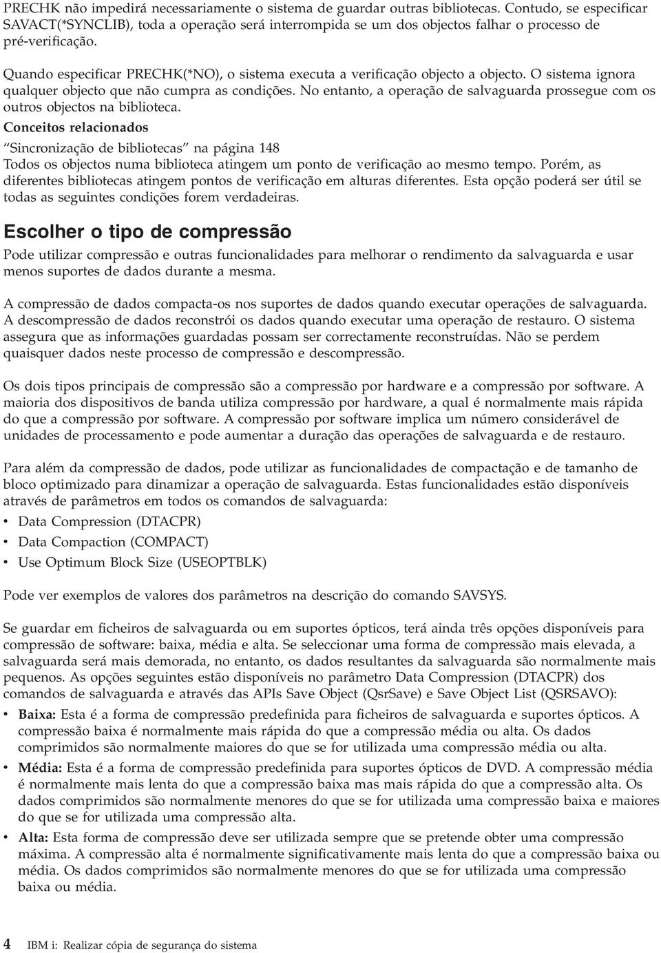 Quando especificar PRECHK(*NO), o sistema executa a verificação objecto a objecto. O sistema ignora qualquer objecto que não cumpra as condições.