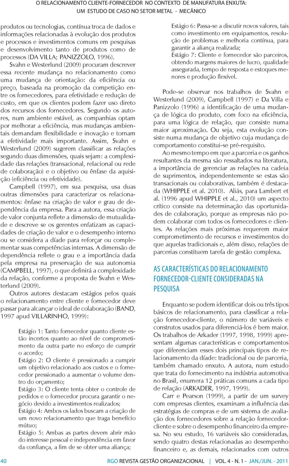 Svahn e Westerlund (2009) procuram descrever essa recente mudança no relacionamento como uma mudança de orientação: da eficiência ou preço, baseada na promoção da competição entre os fornecedores,