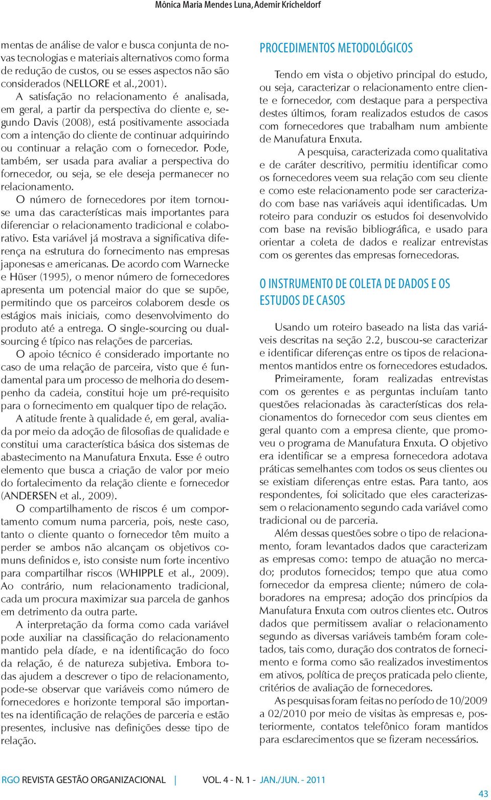 A satisfação no relacionamento é analisada, em geral, a partir da perspectiva do cliente e, segundo Davis (2008), está positivamente associada com a intenção do cliente de continuar adquirindo ou