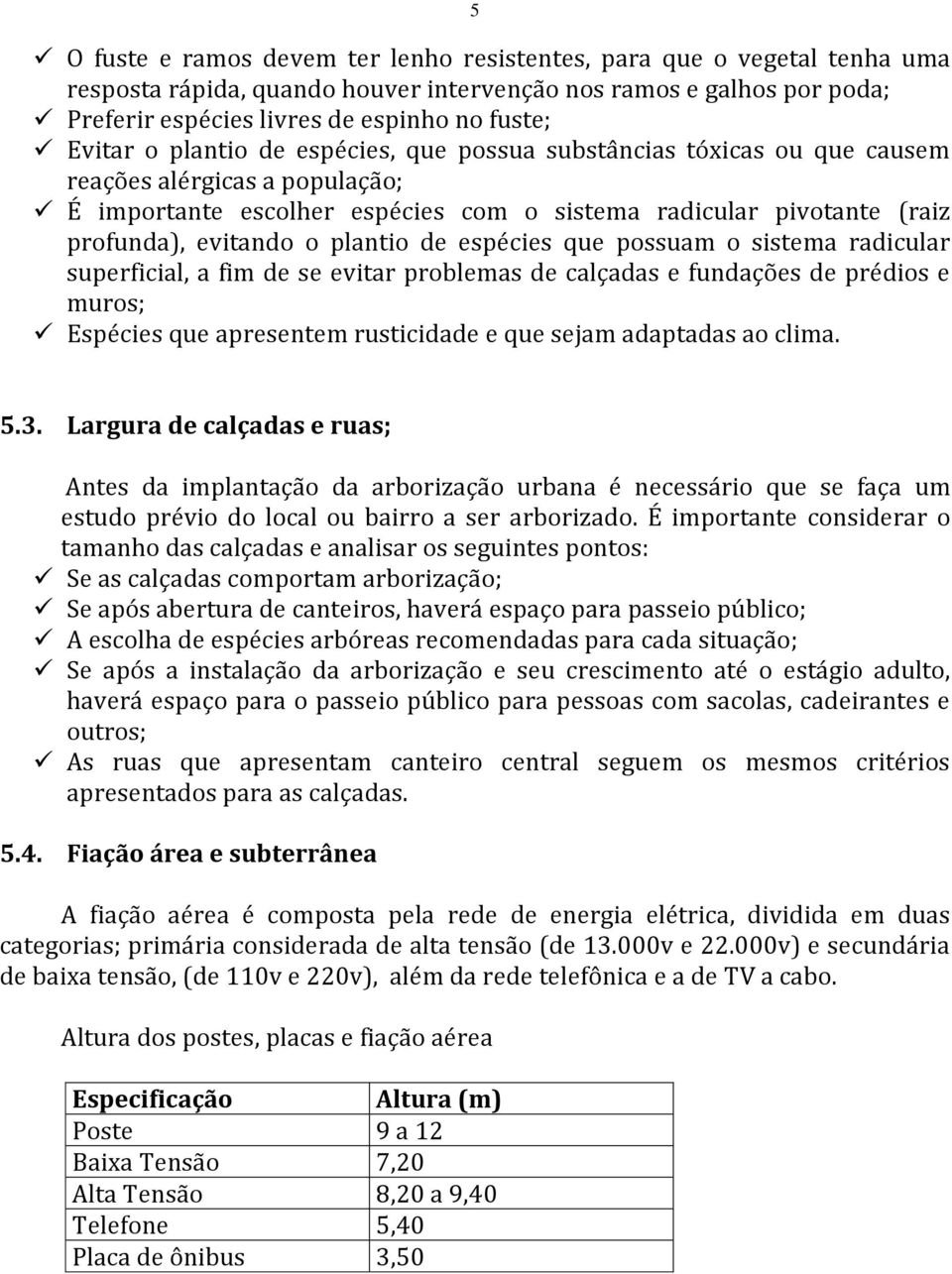 plantio de espécies que possuam o sistema radicular superficial, a fim de se evitar problemas de calçadas e fundações de prédios e muros; Espécies que apresentem rusticidade e que sejam adaptadas ao