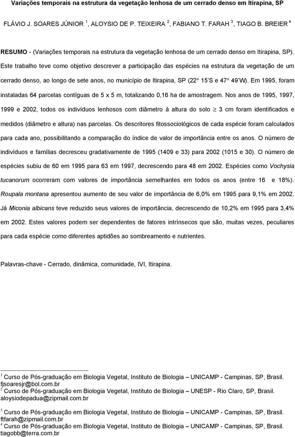 Este trabalho teve como objetivo descrever a participação das espécies na estrutura da vegetação de um cerrado denso, ao longo de sete anos, no município de Itirapina, SP (22 15 S e 47 49 W).