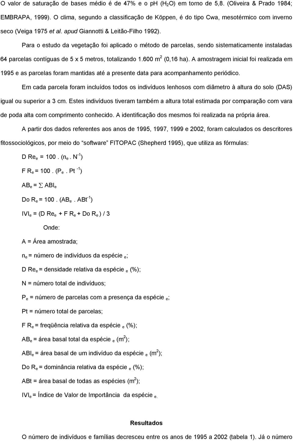 Para o estudo da vegetação foi aplicado o método de parcelas, sendo sistematicamente instaladas 64 parcelas contíguas de 5 x 5 metros, totalizando 1.600 m 2 (0,16 ha).