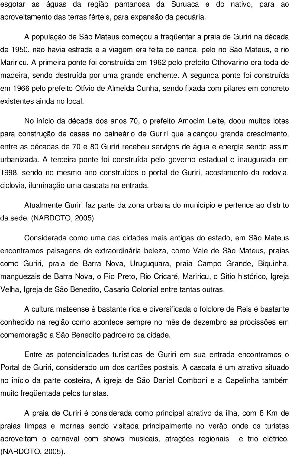 A primeira ponte foi construída em 1962 pelo prefeito Othovarino era toda de madeira, sendo destruída por uma grande enchente.