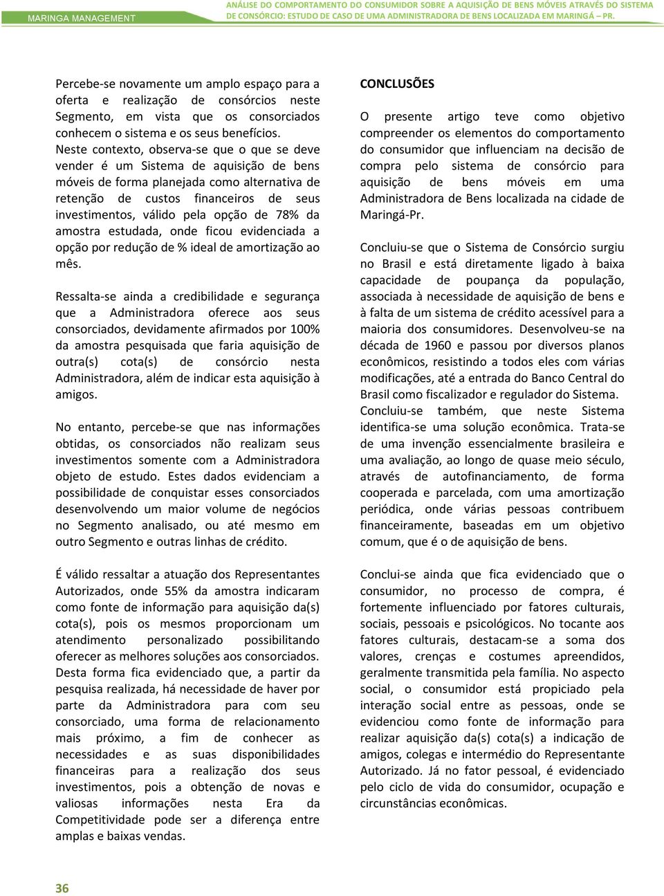 Neste contexto, observa-se que o que se deve vender é um Sistema de aquisição de bens móveis de forma planejada como alternativa de retenção de custos financeiros de seus investimentos, válido pela