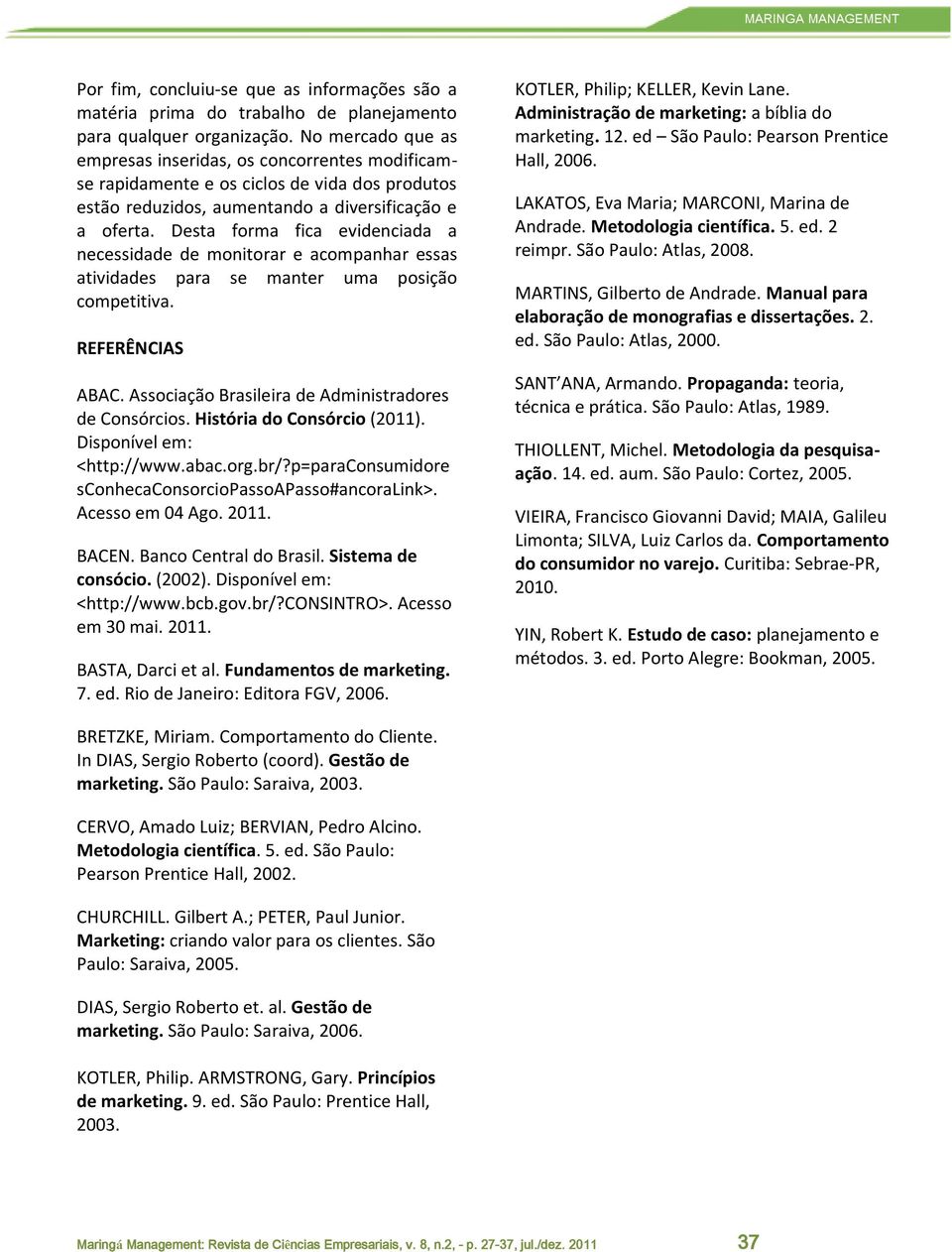 Desta forma fica evidenciada a necessidade de monitorar e acompanhar essas atividades para se manter uma posição competitiva. REFERÊNCIAS ABAC. Associação Brasileira de Administradores de Consórcios.