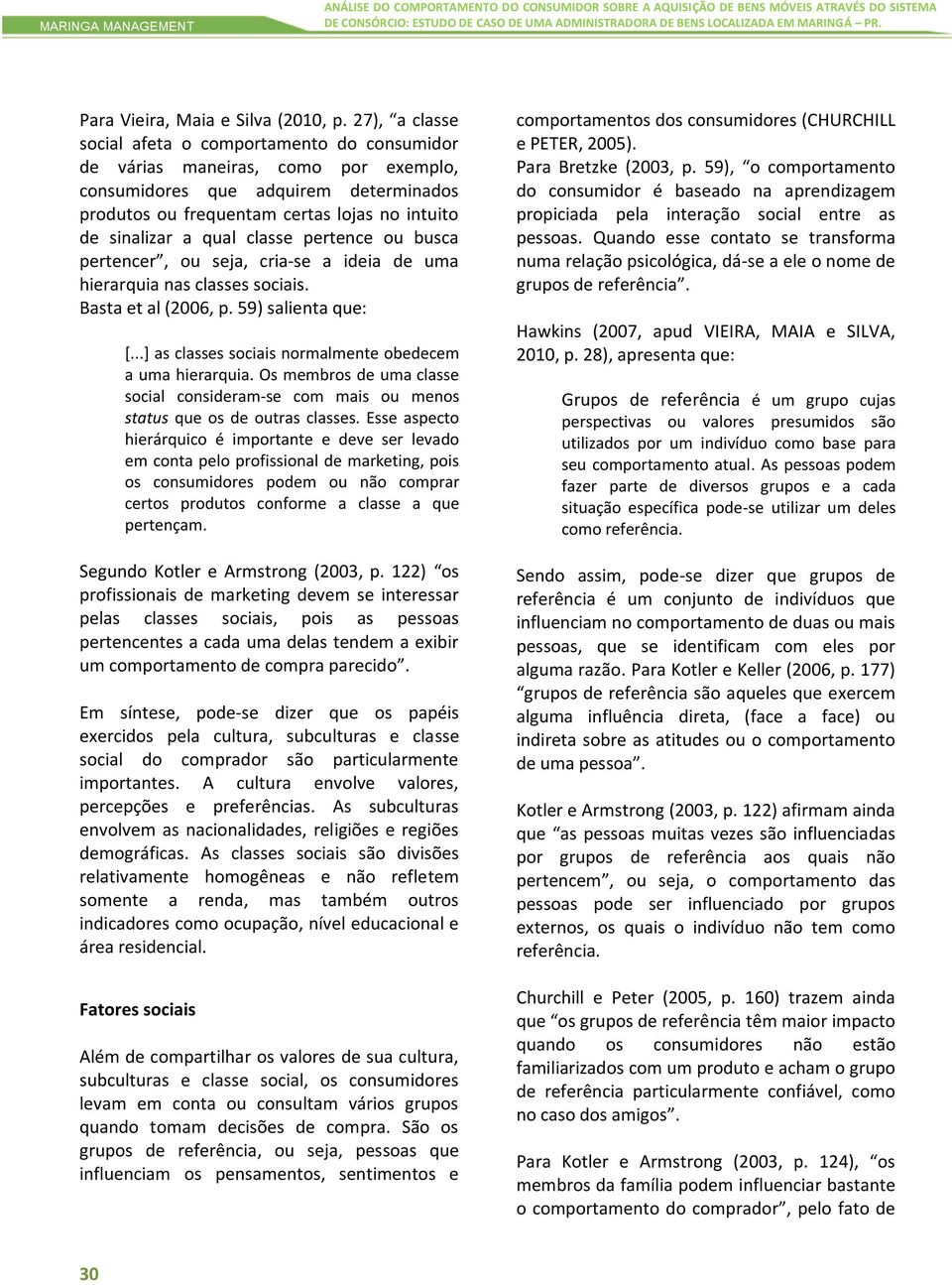 27), a classe social afeta o comportamento do consumidor de várias maneiras, como por exemplo, consumidores que adquirem determinados produtos ou frequentam certas lojas no intuito de sinalizar a