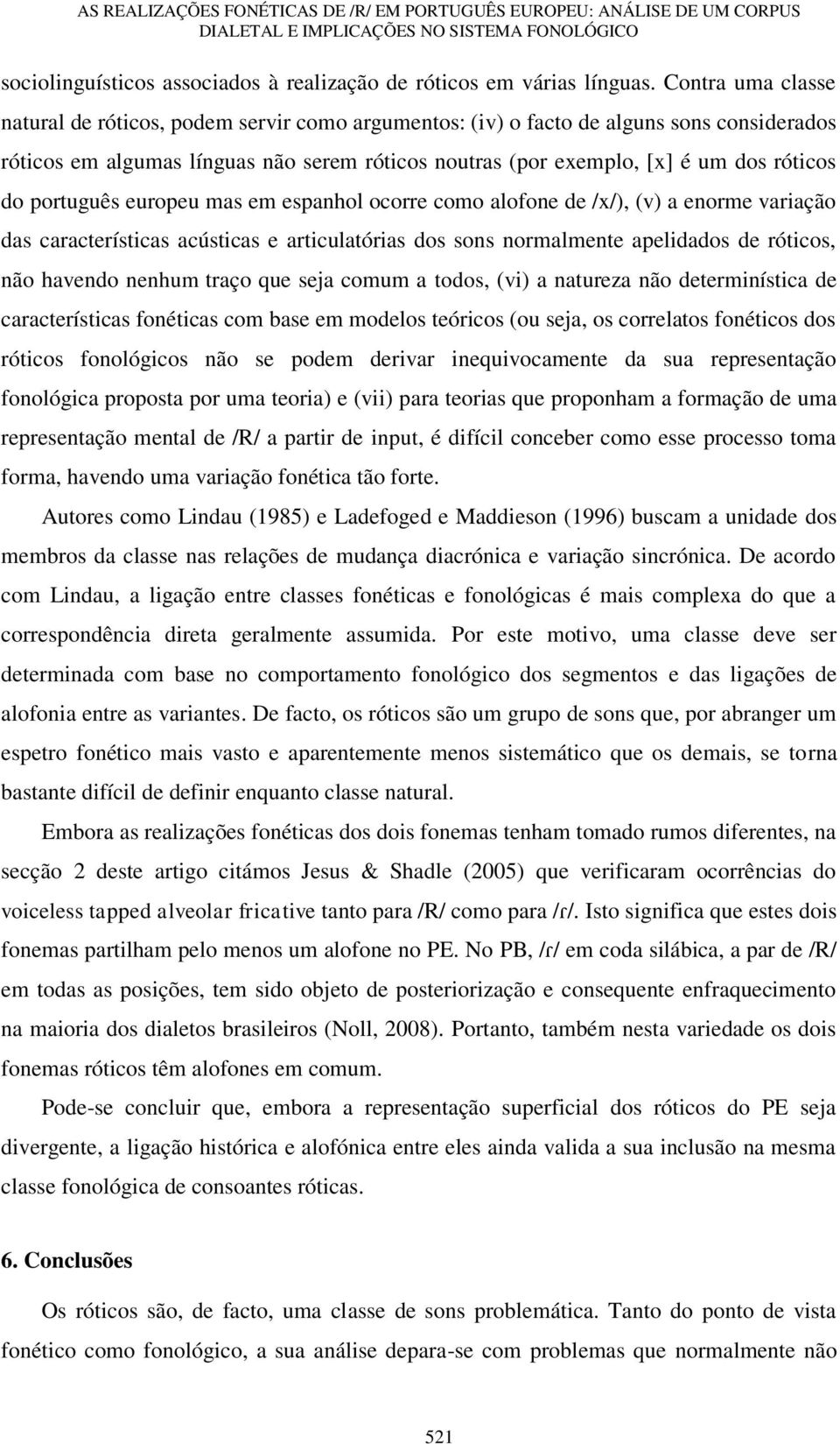 português europeu mas em espanhol ocorre como alofone de /x/), (v) a enorme variação das características acústicas e articulatórias dos sons normalmente apelidados de róticos, não havendo nenhum