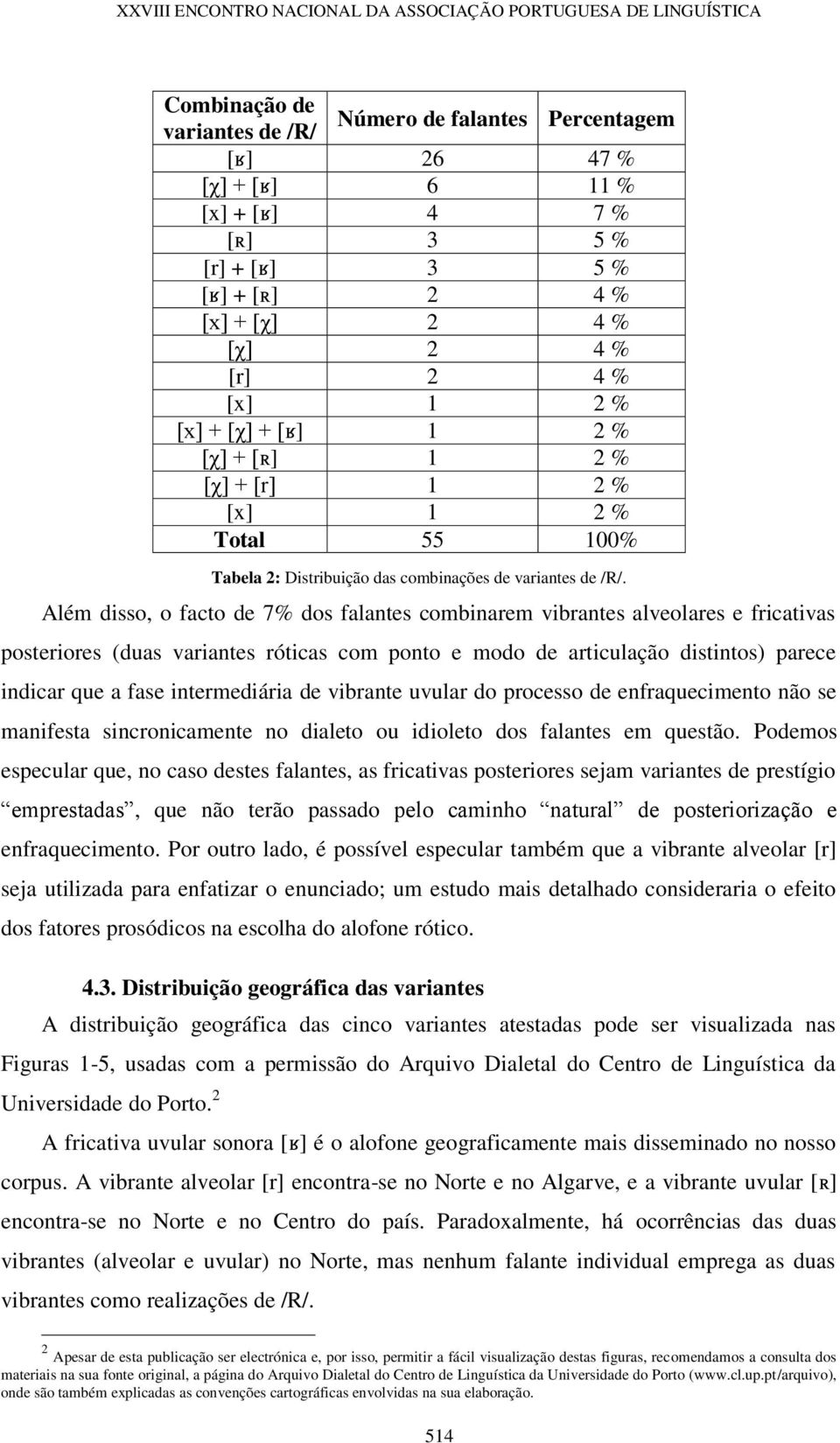 Além disso, o facto de 7% dos falantes combinarem vibrantes alveolares e fricativas posteriores (duas variantes róticas com ponto e modo de articulação distintos) parece indicar que a fase