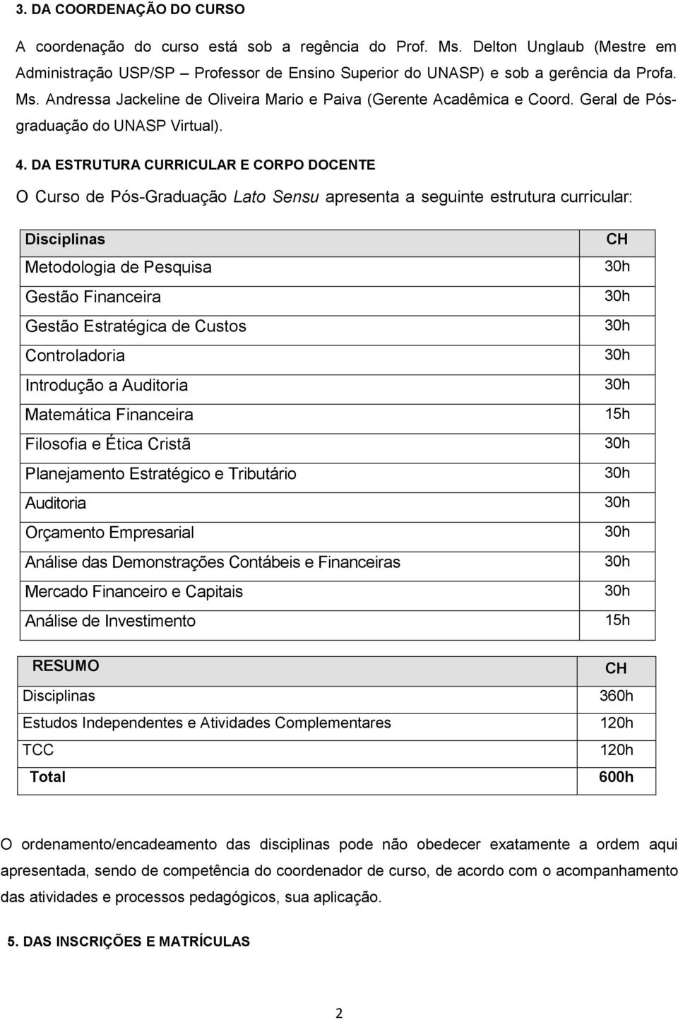 DA ESTRUTURA CURRICULAR E CORPO DOCENTE O Curso de Pós-Graduação Lato Sensu apresenta a seguinte estrutura curricular: Disciplinas Metodologia de Pesquisa Gestão Financeira Gestão Estratégica de