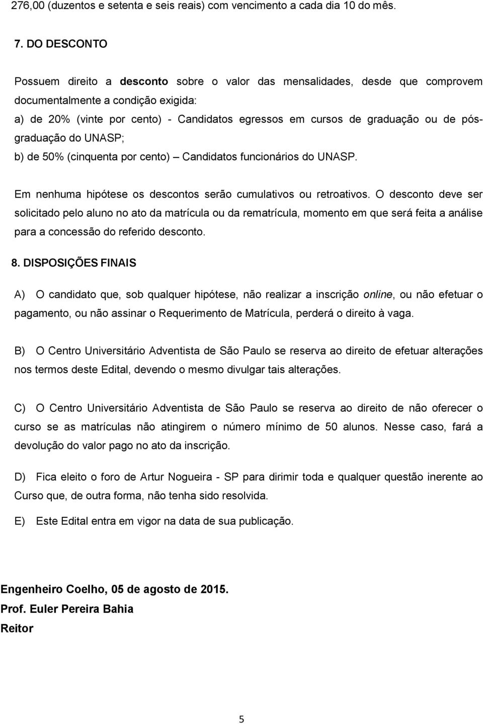 ou de pósgraduação do UNASP; b) de 50% (cinquenta por cento) Candidatos funcionários do UNASP. Em nenhuma hipótese os descontos serão cumulativos ou retroativos.