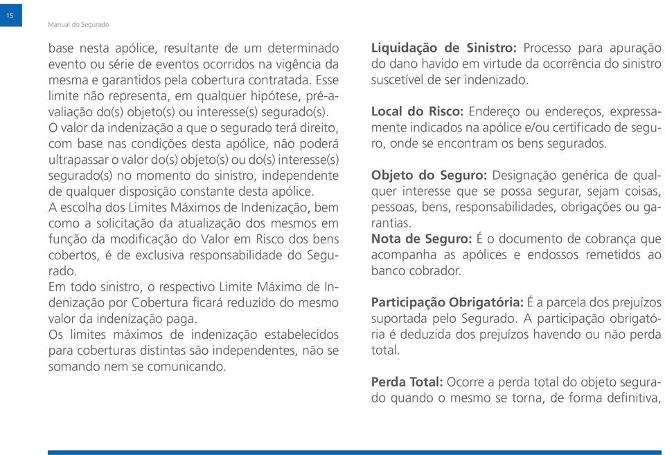 O valor da indenização a que o segurado terá direito, com base nas condições desta apólice, não poderá ultrapassar o valor do(s) objeto(s) ou do(s) interesse(s) segurado(s) no momento do sinistro,