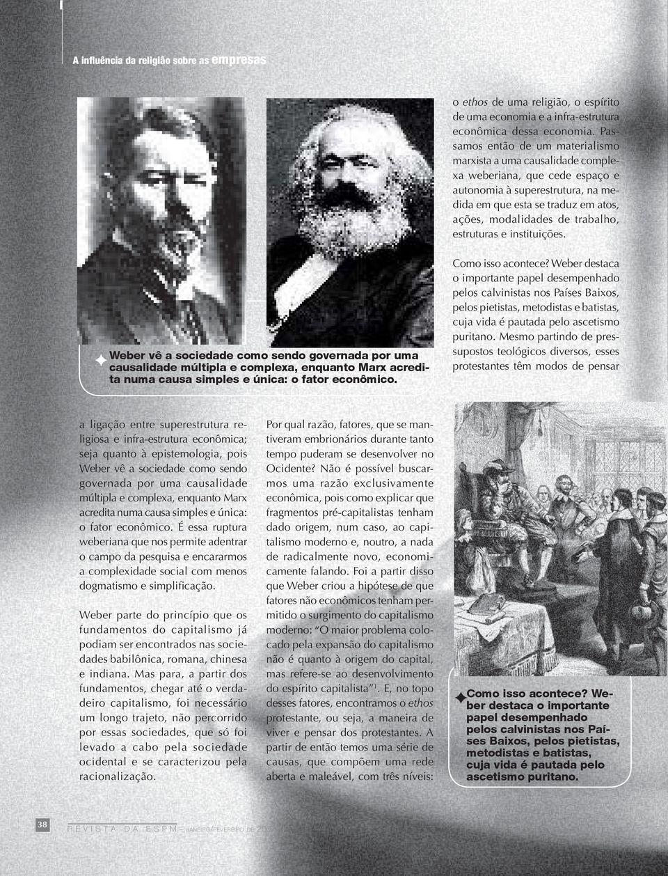 estruturas e instituições. Weber vê a sociedade como sendo governada por uma causalidade múltipla e complexa, enquanto Marx acredita numa causa simples e única: o fator econômico. Como isso acontece?
