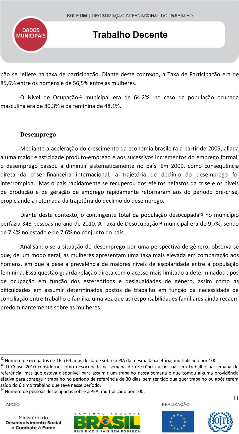 Desemprego Mediante a aceleração do crescimento da economia brasileira a partir de 2005, aliada a uma maior elasticidade produto-emprego e aos sucessivos incrementos do emprego formal, o desemprego