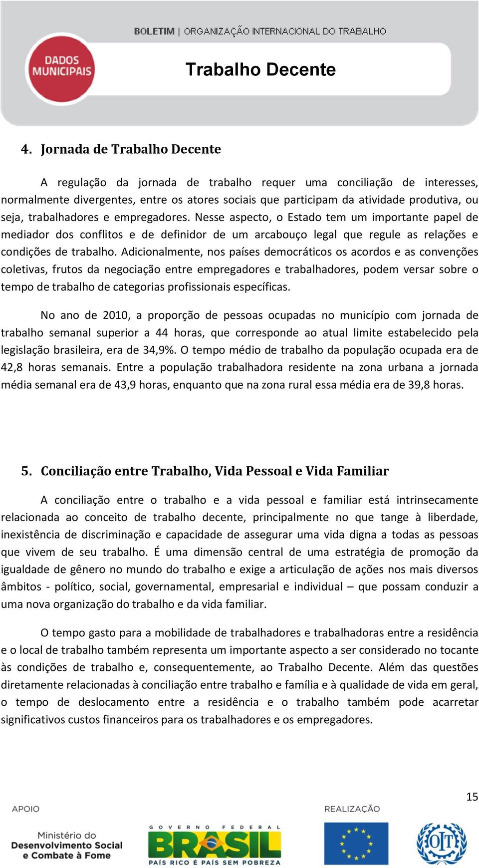 Adicionalmente, nos países democráticos os acordos e as convenções coletivas, frutos da negociação entre empregadores e trabalhadores, podem versar sobre o tempo de trabalho de categorias