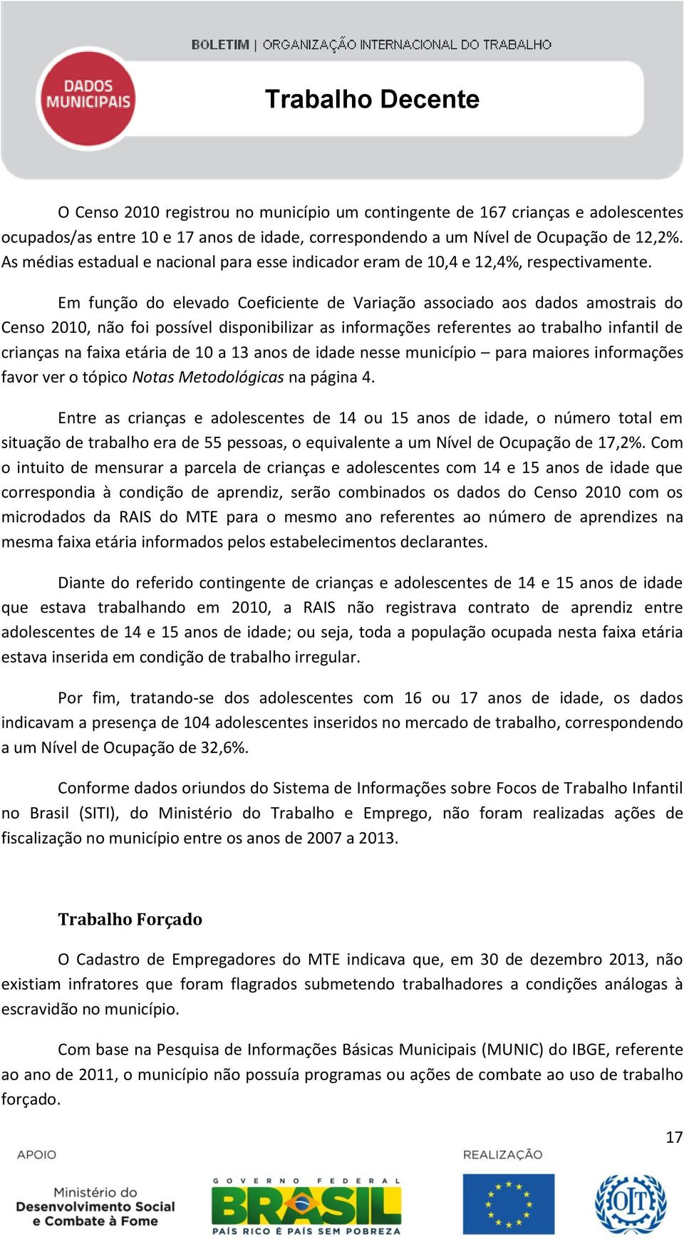 Em função do elevado Coeficiente de Variação associado aos dados amostrais do Censo 2010, não foi possível disponibilizar as informações referentes ao trabalho infantil de crianças na faixa etária de