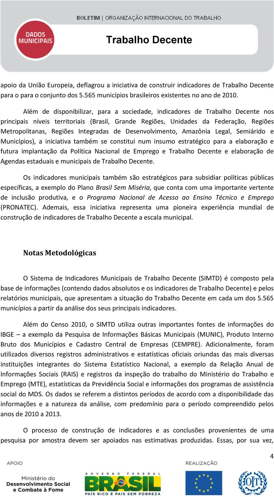 de Desenvolvimento, Amazônia Legal, Semiárido e Municípios), a iniciativa também se constitui num insumo estratégico para a elaboração e futura implantação da Política Nacional de Emprego e Trabalho