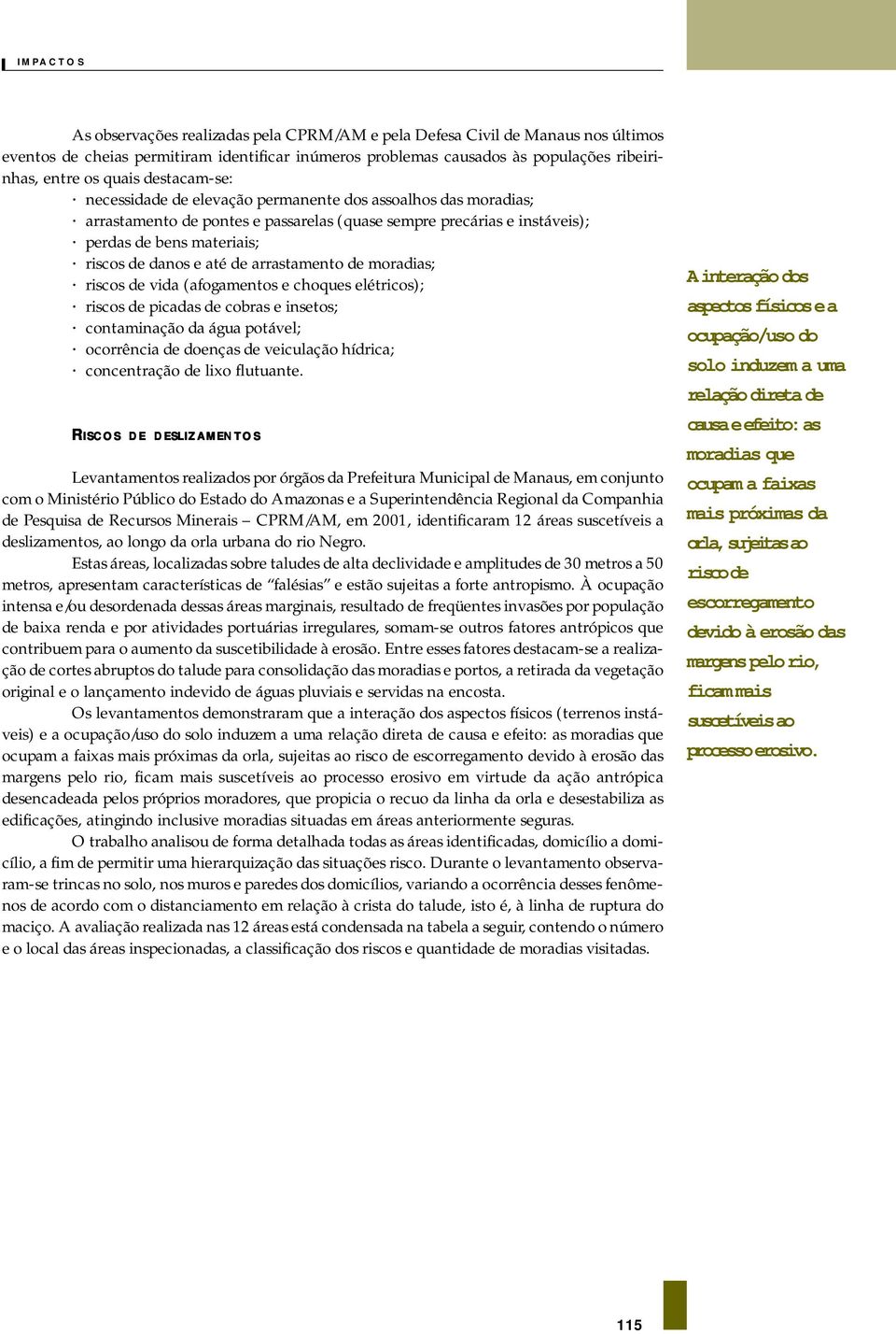 de arrastamento de moradias; riscos de vida (afogamentos e choques elétricos); riscos de picadas de cobras e insetos; contaminação da água potável; ocorrência de doenças de veiculação hídrica;